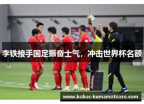 李铁接手国足振奋士气，冲击世界杯名额